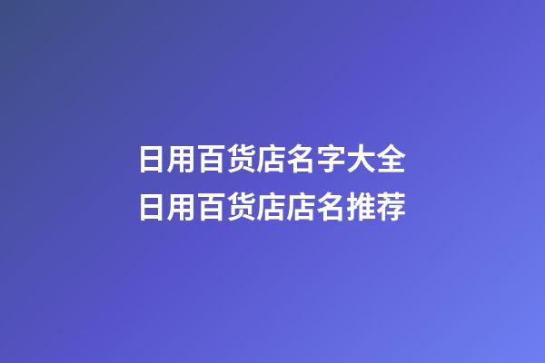 日用百货店名字大全 日用百货店店名推荐-第1张-店铺起名-玄机派